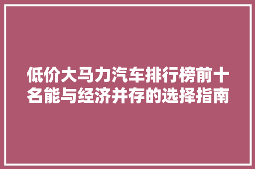 低价大马力汽车排行榜前十名能与经济并存的选择指南