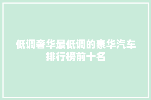 低调奢华最低调的豪华汽车排行榜前十名