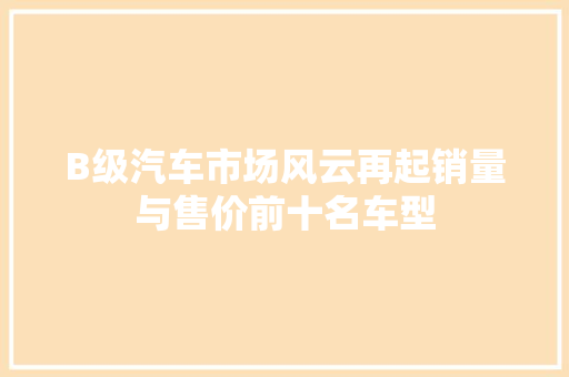 B级汽车市场风云再起销量与售价前十名车型