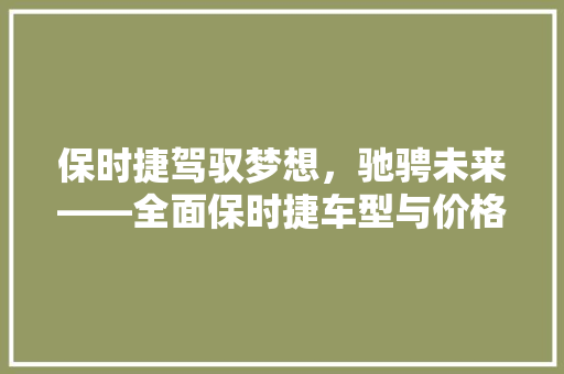 保时捷驾驭梦想，驰骋未来——全面保时捷车型与价格