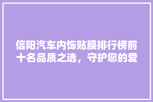 信阳汽车内饰贴膜排行榜前十名品质之选，守护您的爱车