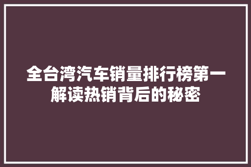 全台湾汽车销量排行榜第一解读热销背后的秘密
