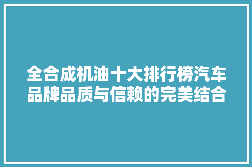 全合成机油十大排行榜汽车品牌品质与信赖的完美结合