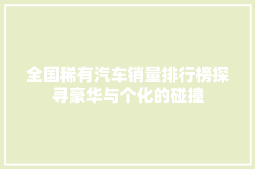 全国稀有汽车销量排行榜探寻豪华与个化的碰撞