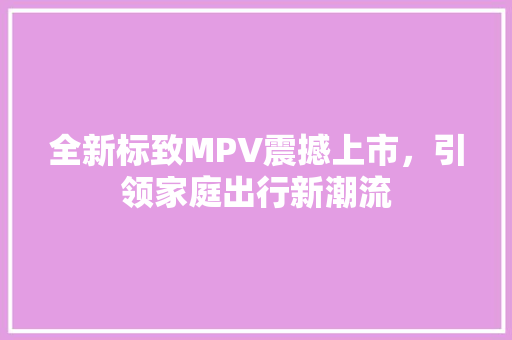 全新标致MPV震撼上市，引领家庭出行新潮流