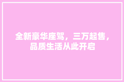 全新豪华座驾，三万起售，品质生活从此开启