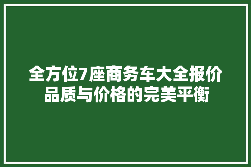 全方位7座商务车大全报价品质与价格的完美平衡