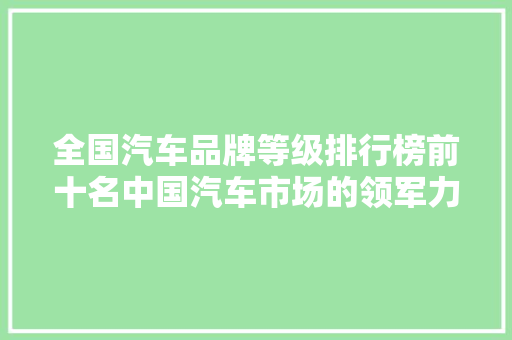 全国汽车品牌等级排行榜前十名中国汽车市场的领军力量