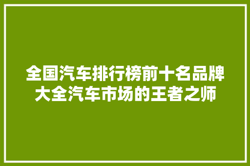 全国汽车排行榜前十名品牌大全汽车市场的王者之师