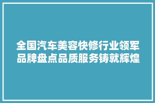全国汽车美容快修行业领军品牌盘点品质服务铸就辉煌