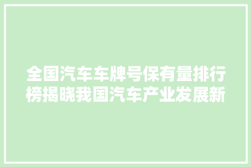 全国汽车车牌号保有量排行榜揭晓我国汽车产业发展新趋势