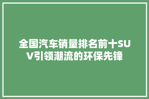全国汽车销量排名前十SUV引领潮流的环保先锋