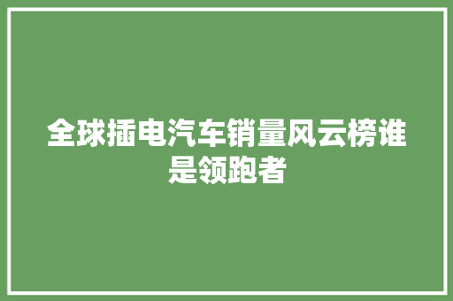 全球插电汽车销量风云榜谁是领跑者