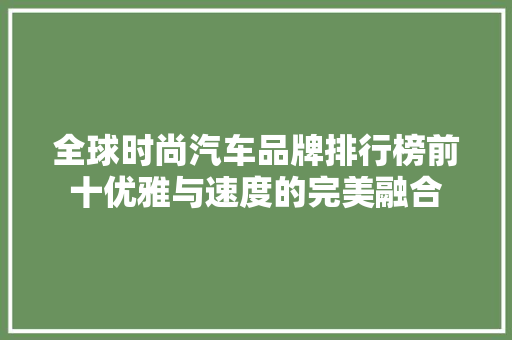 全球时尚汽车品牌排行榜前十优雅与速度的完美融合