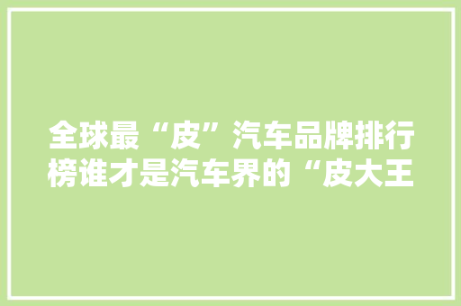 全球最“皮”汽车品牌排行榜谁才是汽车界的“皮大王”