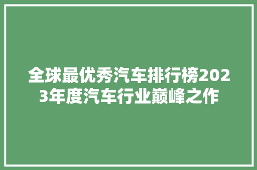 全球最优秀汽车排行榜2023年度汽车行业巅峰之作