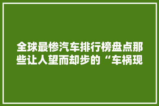 全球最惨汽车排行榜盘点那些让人望而却步的“车祸现场”
