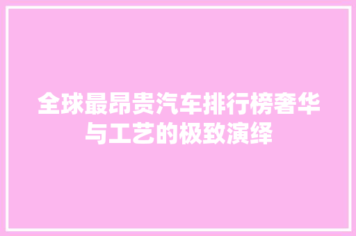 全球最昂贵汽车排行榜奢华与工艺的极致演绎