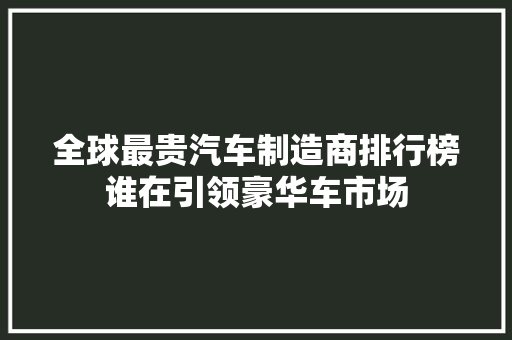 全球最贵汽车制造商排行榜谁在引领豪华车市场