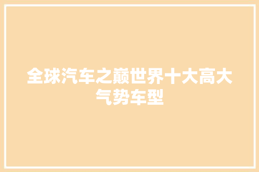 全球汽车之巅世界十大高大气势车型