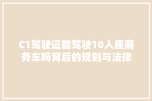 C1驾驶证能驾驶10人座商务车吗背后的规则与法律