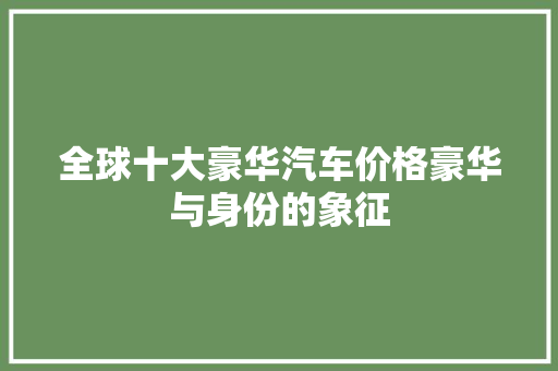 全球十大豪华汽车价格豪华与身份的象征