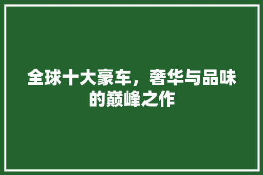 全球十大豪车，奢华与品味的巅峰之作