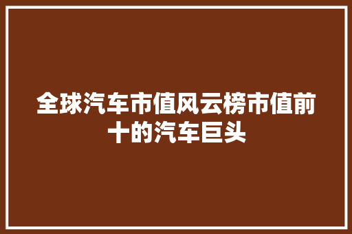 全球汽车市值风云榜市值前十的汽车巨头