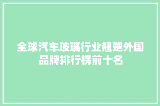全球汽车玻璃行业翘楚外国品牌排行榜前十名