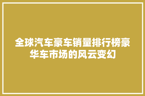 全球汽车豪车销量排行榜豪华车市场的风云变幻