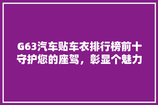 G63汽车贴车衣排行榜前十守护您的座驾，彰显个魅力