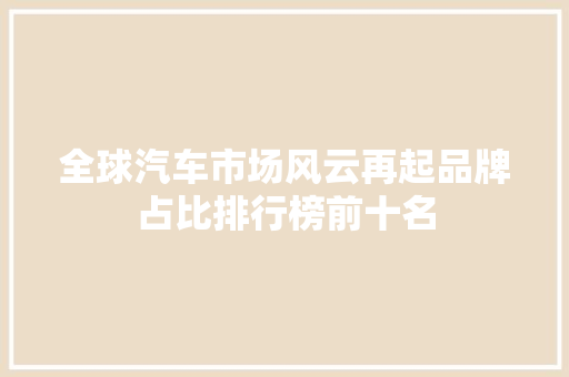 全球汽车市场风云再起品牌占比排行榜前十名