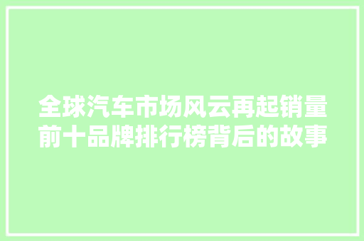 全球汽车市场风云再起销量前十品牌排行榜背后的故事