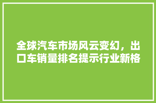 全球汽车市场风云变幻，出口车销量排名提示行业新格局