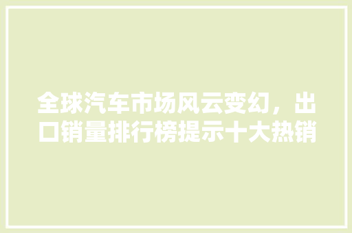 全球汽车市场风云变幻，出口销量排行榜提示十大热销国