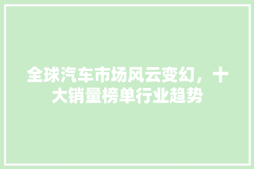 全球汽车市场风云变幻，十大销量榜单行业趋势