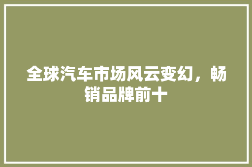 全球汽车市场风云变幻，畅销品牌前十