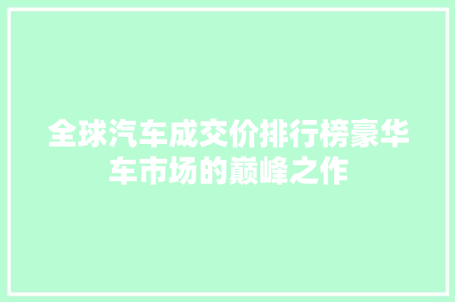 全球汽车成交价排行榜豪华车市场的巅峰之作