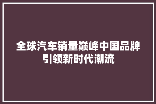 全球汽车销量巅峰中国品牌引领新时代潮流