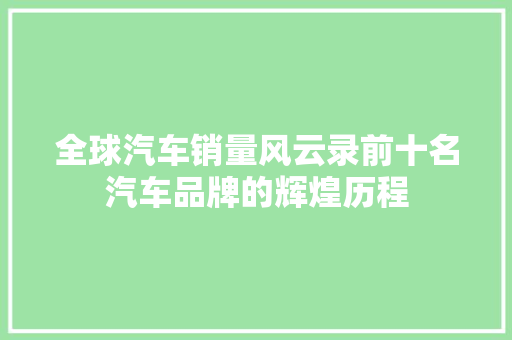 全球汽车销量风云录前十名汽车品牌的辉煌历程
