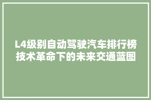 L4级别自动驾驶汽车排行榜技术革命下的未来交通蓝图