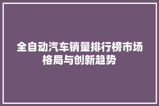 全自动汽车销量排行榜市场格局与创新趋势