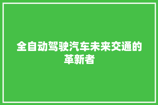 全自动驾驶汽车未来交通的革新者