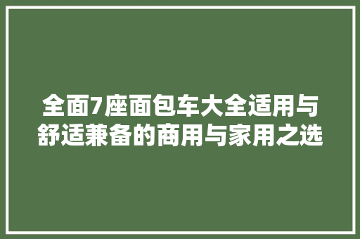 全面7座面包车大全适用与舒适兼备的商用与家用之选