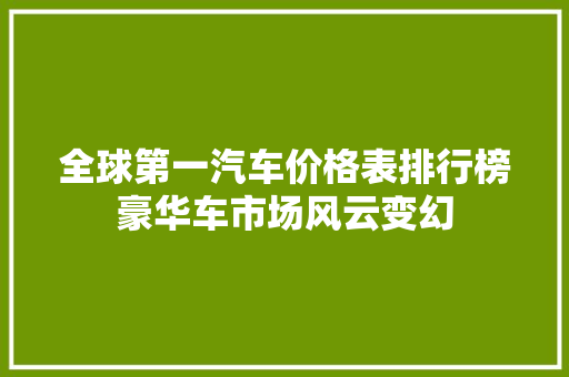 全球第一汽车价格表排行榜豪华车市场风云变幻