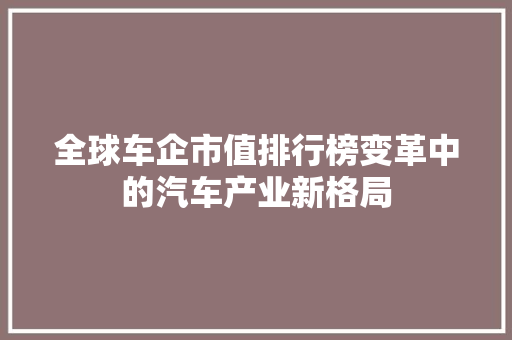 全球车企市值排行榜变革中的汽车产业新格局