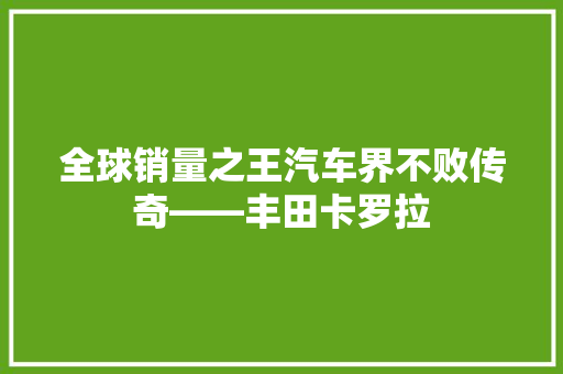 全球销量之王汽车界不败传奇——丰田卡罗拉