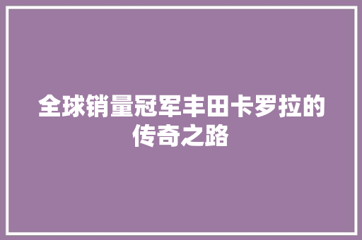 全球销量冠军丰田卡罗拉的传奇之路