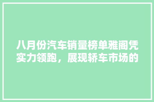 八月份汽车销量榜单雅阁凭实力领跑，展现轿车市场的稳健发展
