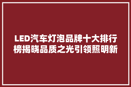 LED汽车灯泡品牌十大排行榜揭晓品质之光引领照明新潮流